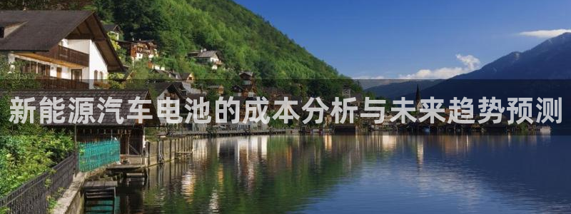 优发国际手机客户端官网首页：新能源汽车电池的成本分析与未来趋势预测