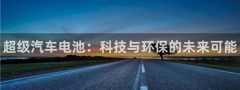 优发国际网站178：超级汽车电池：科技与环保的未来可能