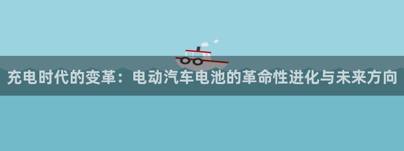 优发国际app登录：充电时代的变革：电动汽车电池的革命性进化与未来方向