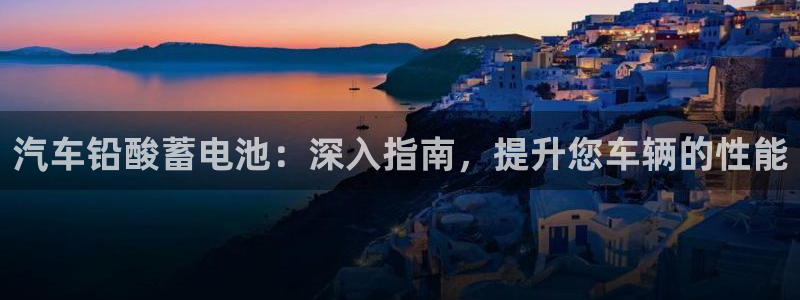 优发国际网官网17q8：汽车铅酸蓄电池：